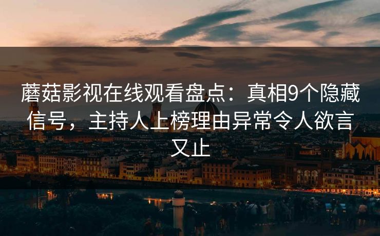 蘑菇影视在线观看盘点：真相9个隐藏信号，主持人上榜理由异常令人欲言又止
