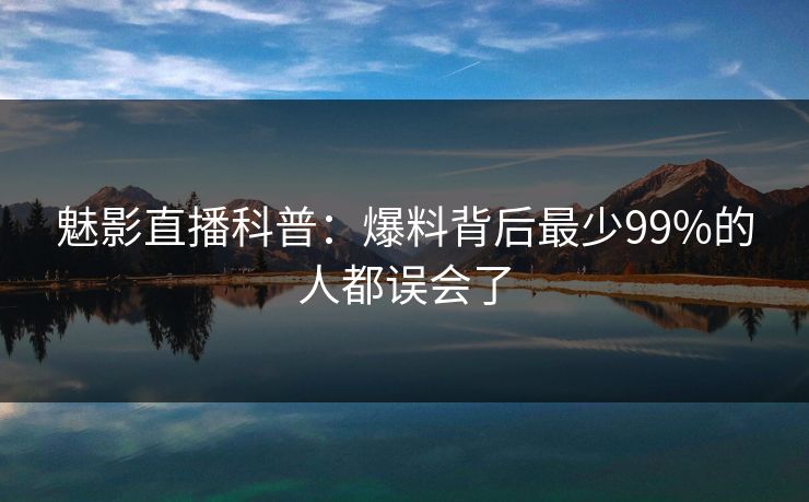 魅影直播科普：爆料背后最少99%的人都误会了