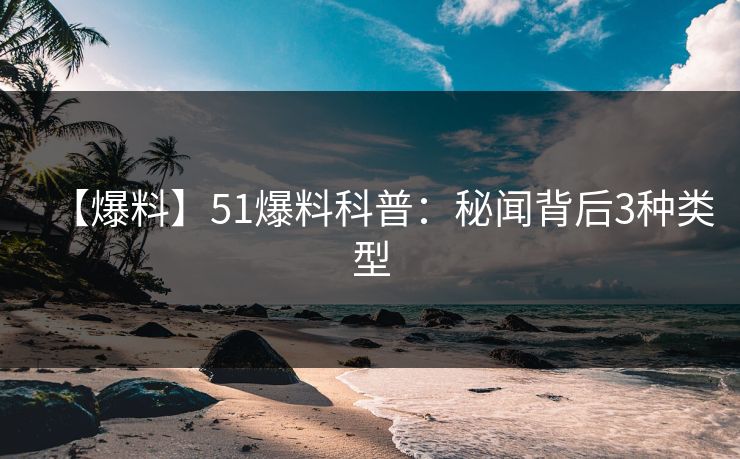 详细阅读:【爆料】51爆料科普:秘闻背后3种类型 【爆料】51爆料科普:秘闻背后3种类型
