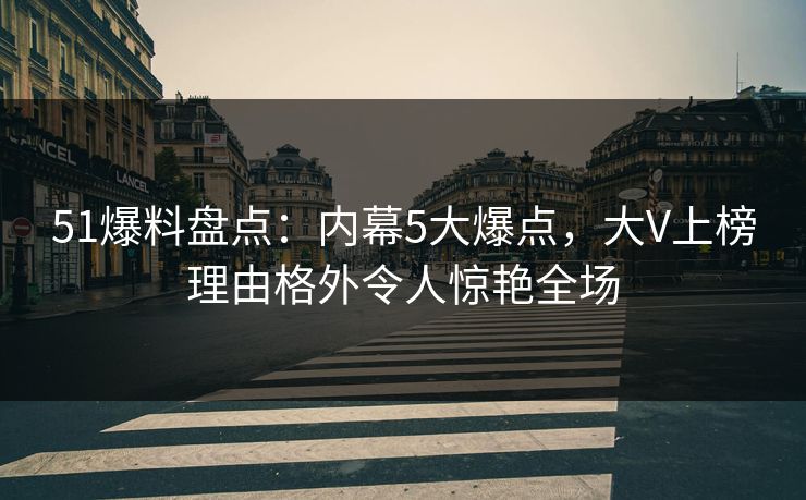 详细阅读:51爆料盘点:内幕5大爆点,大V上榜理由格外令人惊艳全场 51爆料盘点:内幕5大爆点,大V上榜理由格外令人惊艳全场