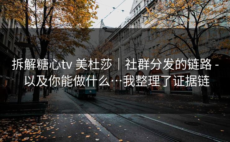 拆解糖心tv 美杜莎｜社群分发的链路 - 以及你能做什么…我整理了证据链